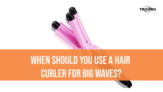 When Should You Use a Hair Curler for Big Waves?
